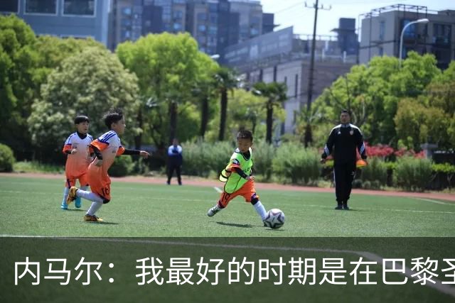 内马尔：我最好的时期是在巴黎圣日耳曼