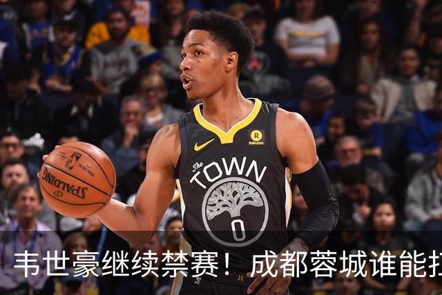 韦世豪继续禁赛！成都蓉城谁能扛起精神领袖责任？一人或责无旁贷